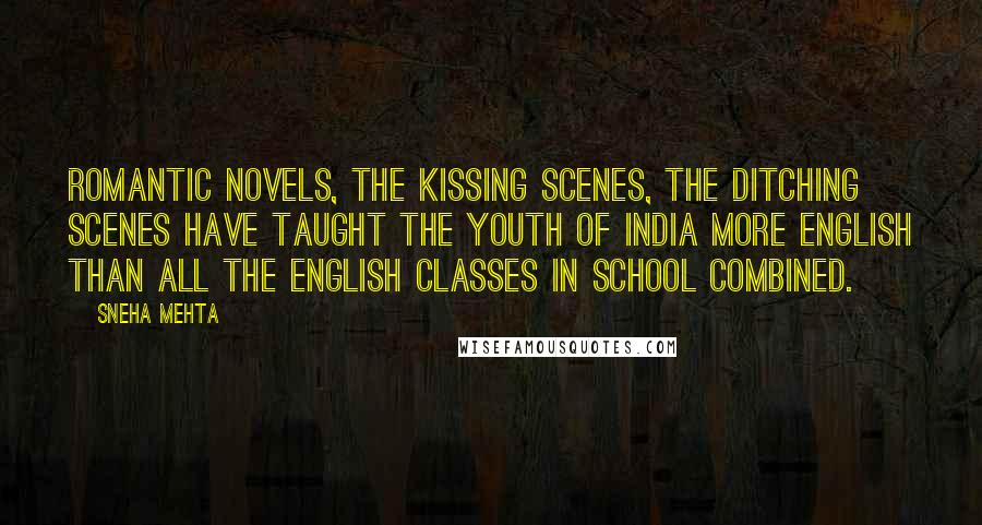 Sneha Mehta Quotes: Romantic novels, the kissing scenes, the ditching scenes have taught the youth of India more English than all the English classes in school combined.