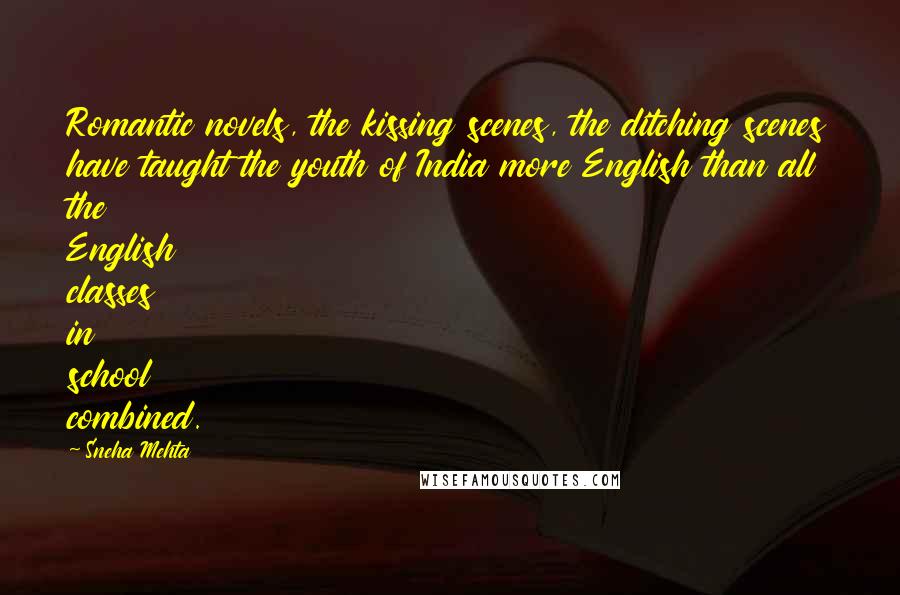 Sneha Mehta Quotes: Romantic novels, the kissing scenes, the ditching scenes have taught the youth of India more English than all the English classes in school combined.