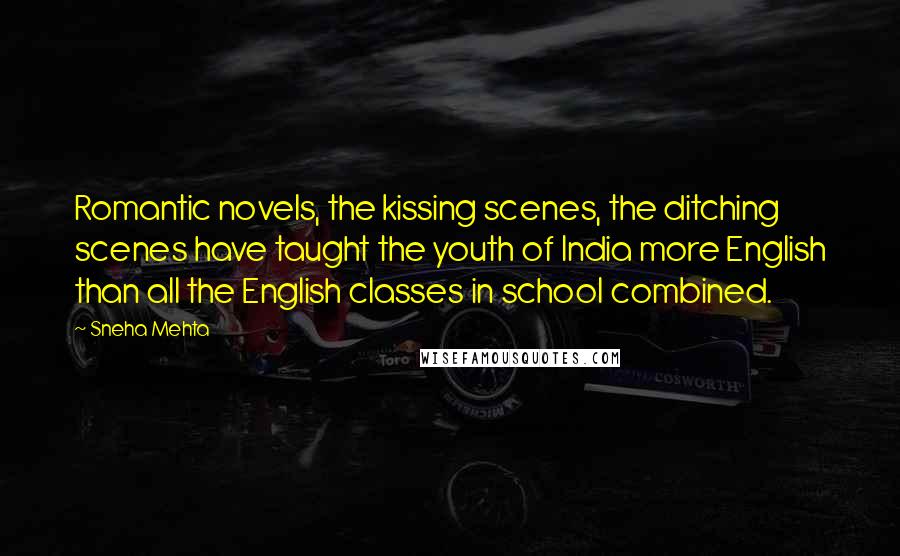 Sneha Mehta Quotes: Romantic novels, the kissing scenes, the ditching scenes have taught the youth of India more English than all the English classes in school combined.