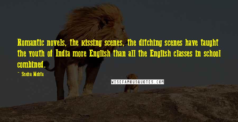 Sneha Mehta Quotes: Romantic novels, the kissing scenes, the ditching scenes have taught the youth of India more English than all the English classes in school combined.