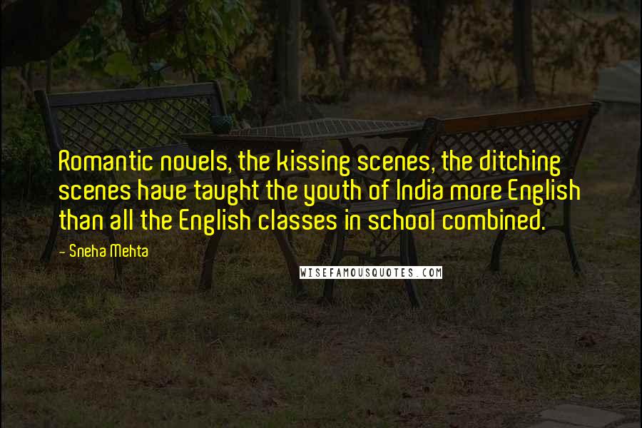 Sneha Mehta Quotes: Romantic novels, the kissing scenes, the ditching scenes have taught the youth of India more English than all the English classes in school combined.