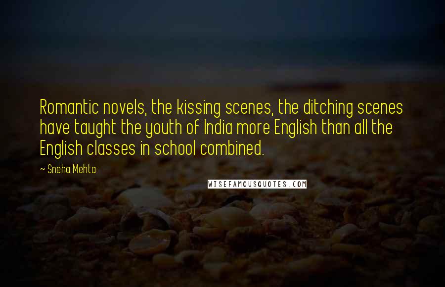 Sneha Mehta Quotes: Romantic novels, the kissing scenes, the ditching scenes have taught the youth of India more English than all the English classes in school combined.