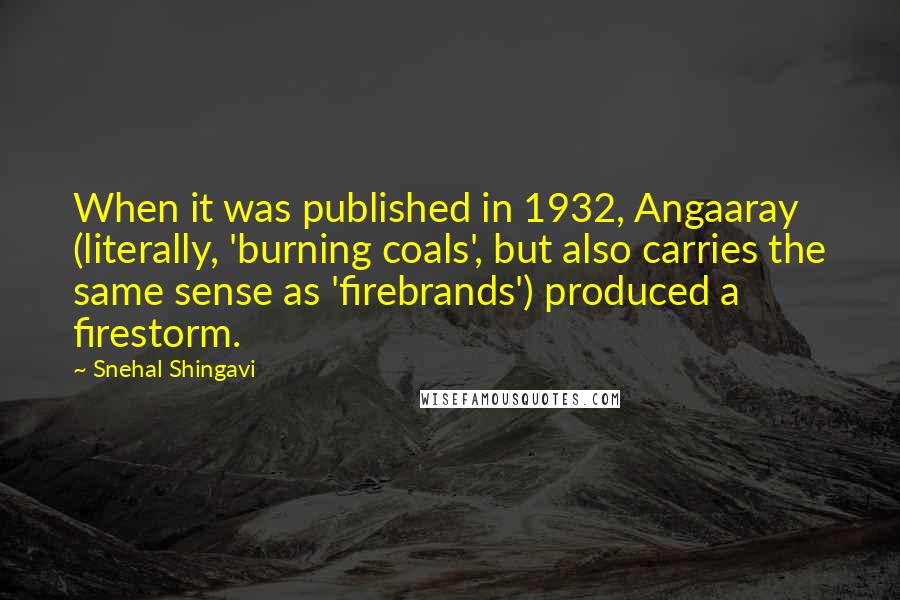 Snehal Shingavi Quotes: When it was published in 1932, Angaaray (literally, 'burning coals', but also carries the same sense as 'firebrands') produced a firestorm.