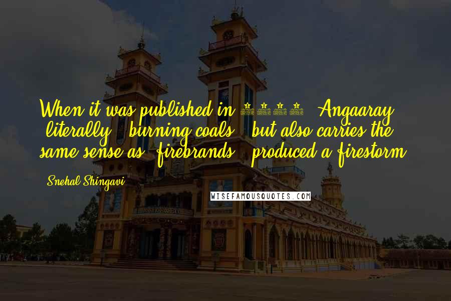 Snehal Shingavi Quotes: When it was published in 1932, Angaaray (literally, 'burning coals', but also carries the same sense as 'firebrands') produced a firestorm.
