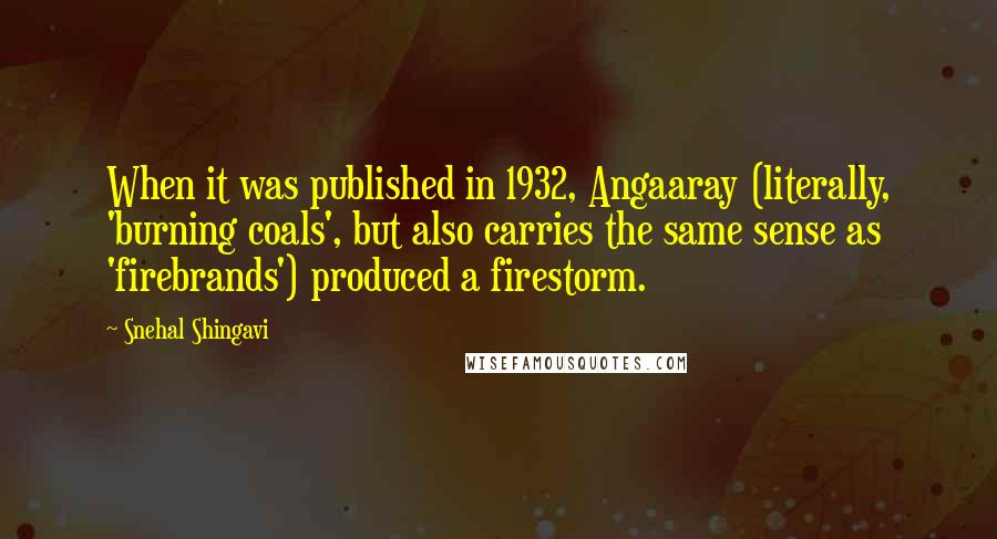 Snehal Shingavi Quotes: When it was published in 1932, Angaaray (literally, 'burning coals', but also carries the same sense as 'firebrands') produced a firestorm.