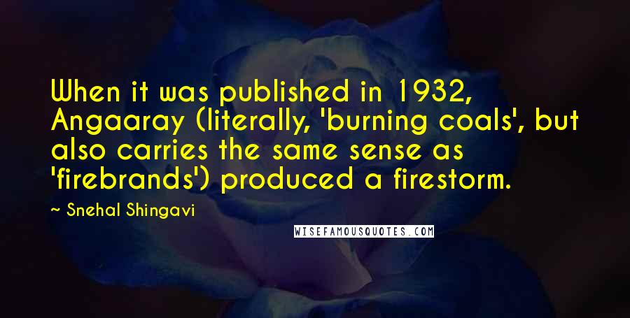 Snehal Shingavi Quotes: When it was published in 1932, Angaaray (literally, 'burning coals', but also carries the same sense as 'firebrands') produced a firestorm.