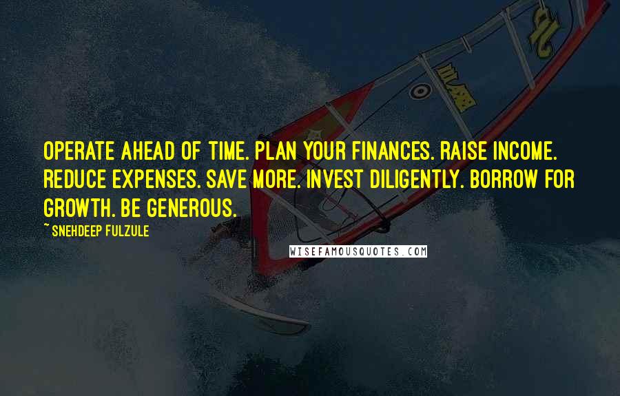 Snehdeep Fulzule Quotes: Operate ahead of time. Plan your finances. Raise income. Reduce expenses. Save more. Invest diligently. Borrow for growth. Be generous.