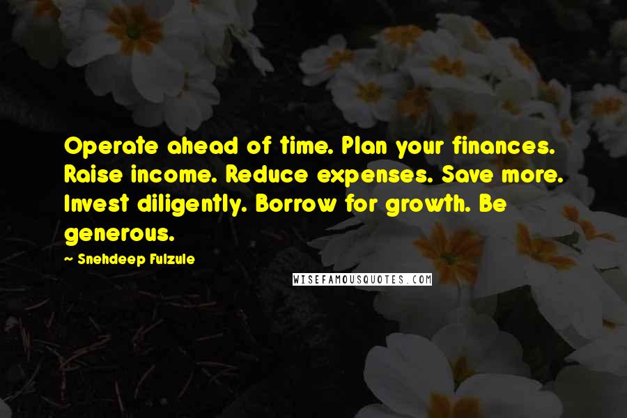 Snehdeep Fulzule Quotes: Operate ahead of time. Plan your finances. Raise income. Reduce expenses. Save more. Invest diligently. Borrow for growth. Be generous.