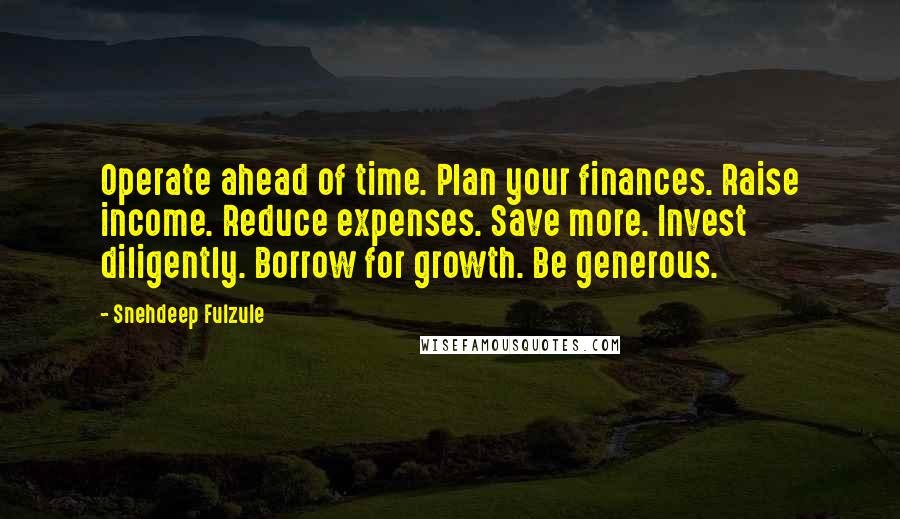 Snehdeep Fulzule Quotes: Operate ahead of time. Plan your finances. Raise income. Reduce expenses. Save more. Invest diligently. Borrow for growth. Be generous.