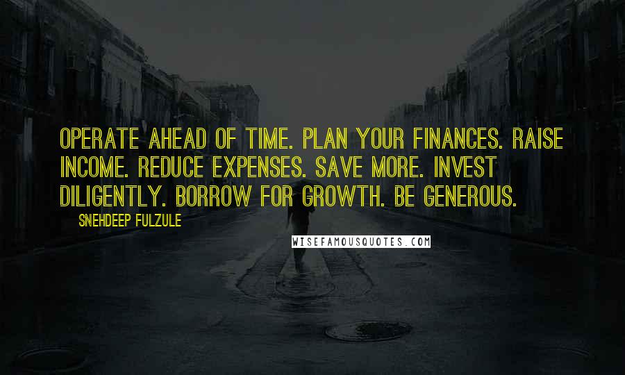 Snehdeep Fulzule Quotes: Operate ahead of time. Plan your finances. Raise income. Reduce expenses. Save more. Invest diligently. Borrow for growth. Be generous.