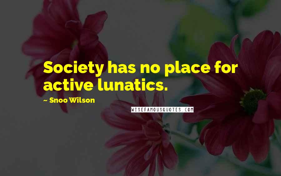 Snoo Wilson Quotes: Society has no place for active lunatics.