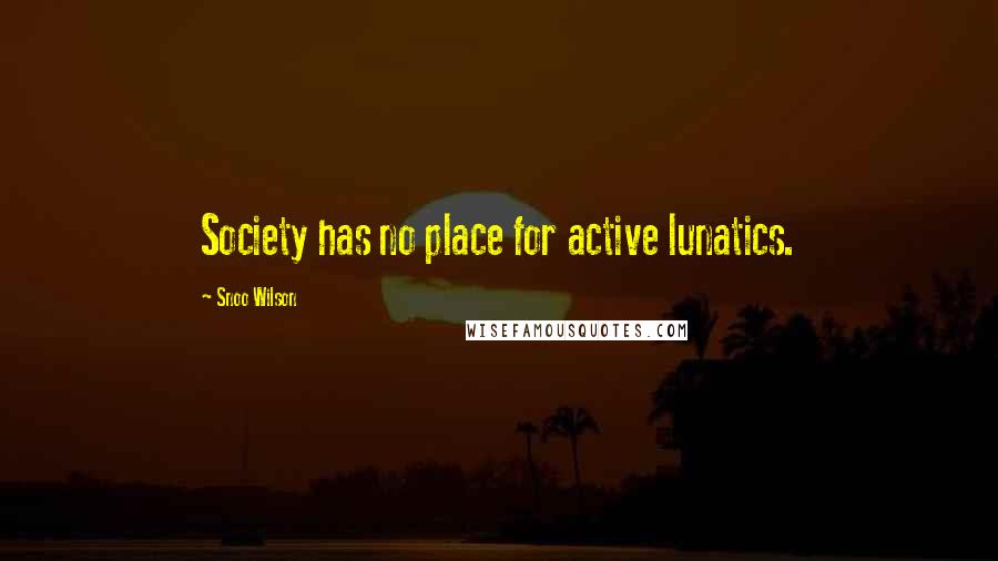 Snoo Wilson Quotes: Society has no place for active lunatics.