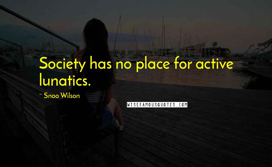 Snoo Wilson Quotes: Society has no place for active lunatics.
