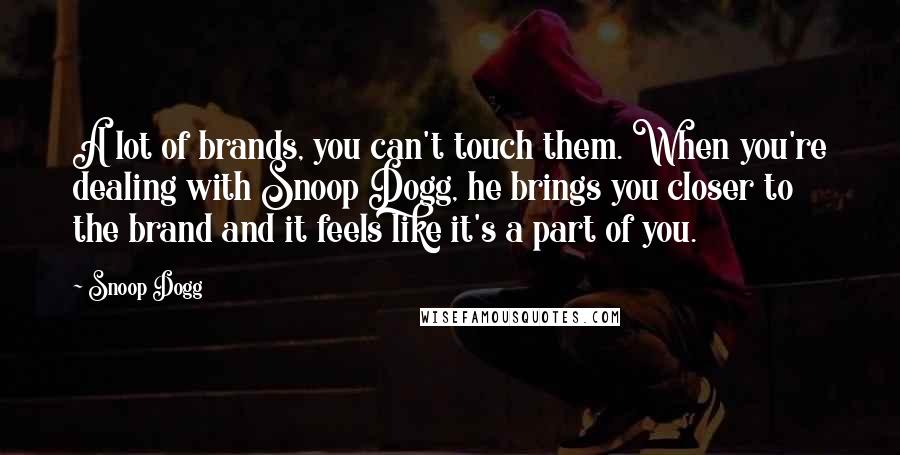 Snoop Dogg Quotes: A lot of brands, you can't touch them. When you're dealing with Snoop Dogg, he brings you closer to the brand and it feels like it's a part of you.