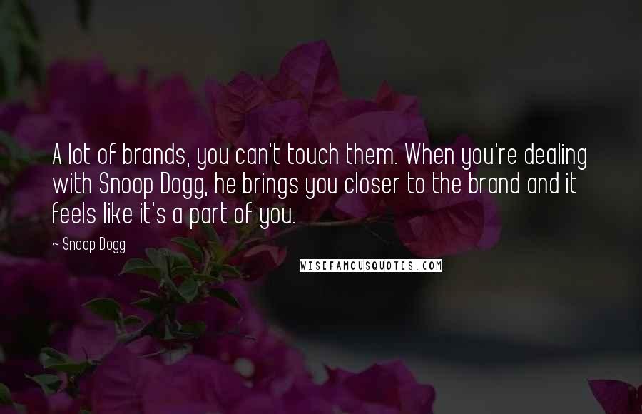 Snoop Dogg Quotes: A lot of brands, you can't touch them. When you're dealing with Snoop Dogg, he brings you closer to the brand and it feels like it's a part of you.