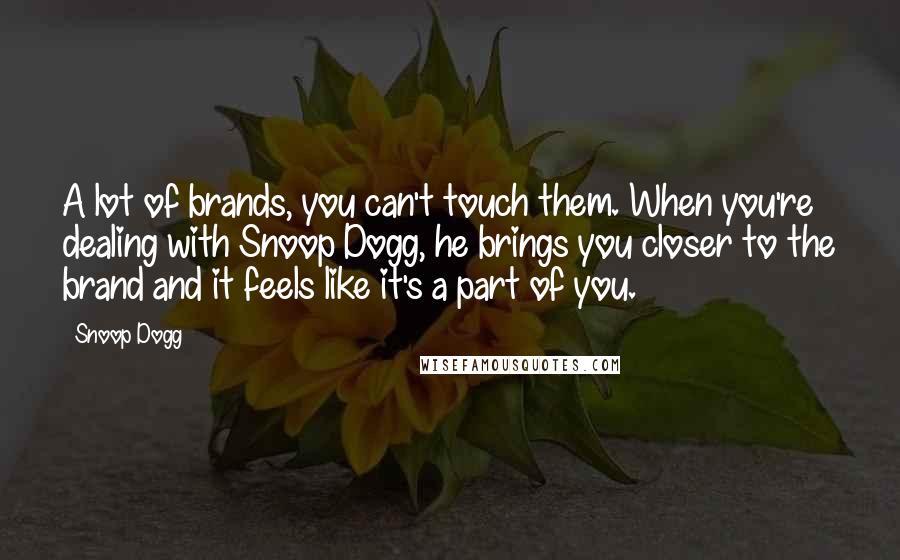 Snoop Dogg Quotes: A lot of brands, you can't touch them. When you're dealing with Snoop Dogg, he brings you closer to the brand and it feels like it's a part of you.