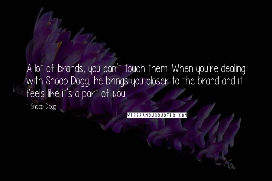 Snoop Dogg Quotes: A lot of brands, you can't touch them. When you're dealing with Snoop Dogg, he brings you closer to the brand and it feels like it's a part of you.