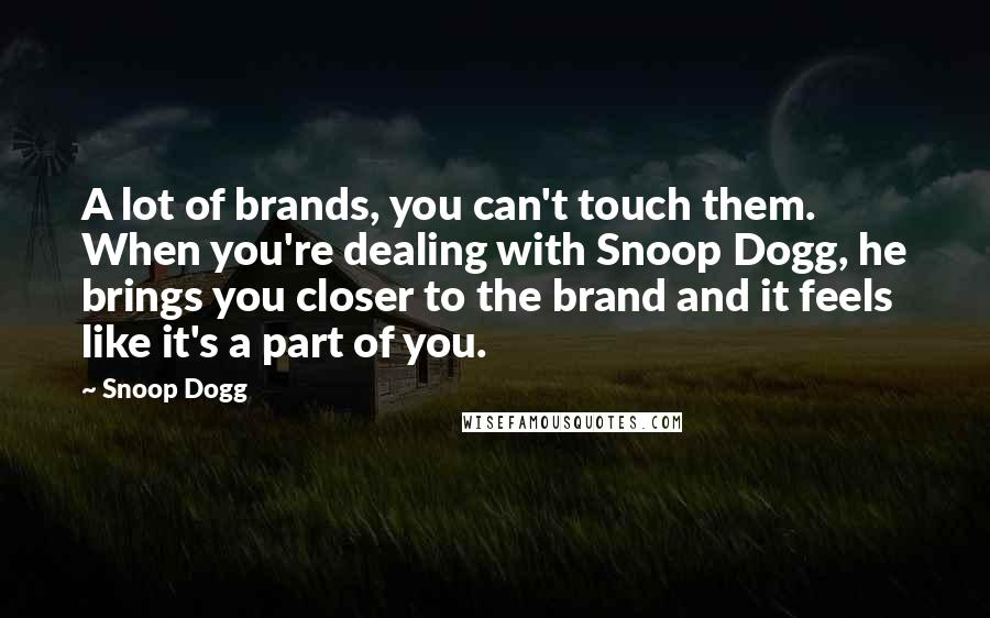 Snoop Dogg Quotes: A lot of brands, you can't touch them. When you're dealing with Snoop Dogg, he brings you closer to the brand and it feels like it's a part of you.