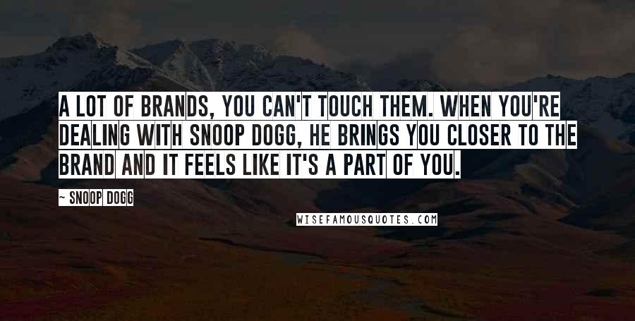 Snoop Dogg Quotes: A lot of brands, you can't touch them. When you're dealing with Snoop Dogg, he brings you closer to the brand and it feels like it's a part of you.