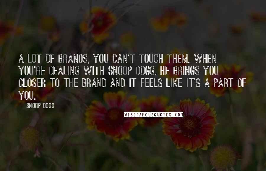 Snoop Dogg Quotes: A lot of brands, you can't touch them. When you're dealing with Snoop Dogg, he brings you closer to the brand and it feels like it's a part of you.
