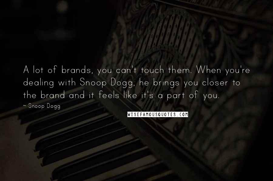 Snoop Dogg Quotes: A lot of brands, you can't touch them. When you're dealing with Snoop Dogg, he brings you closer to the brand and it feels like it's a part of you.
