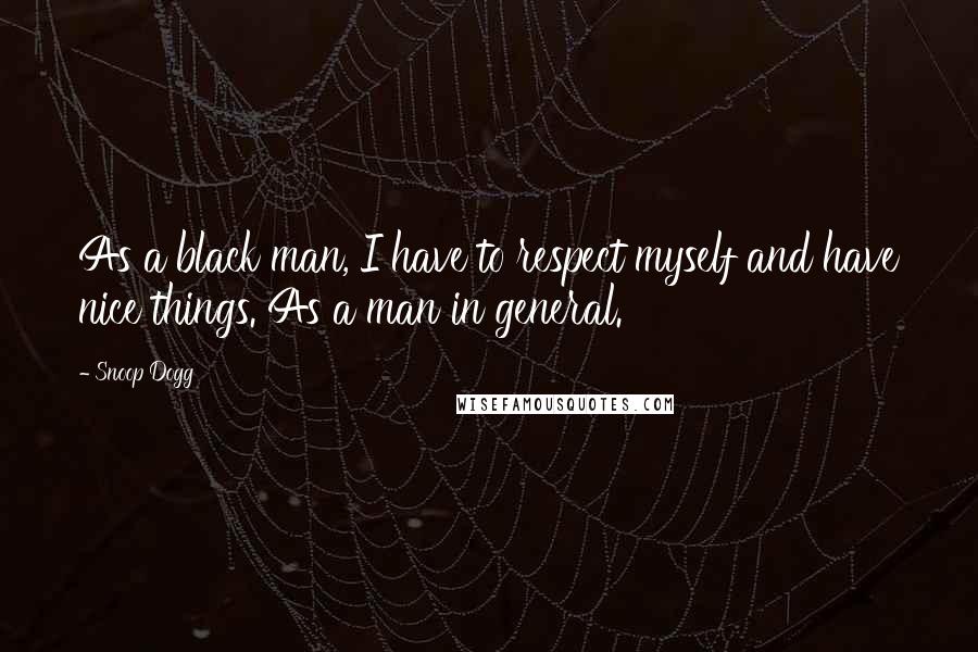 Snoop Dogg Quotes: As a black man, I have to respect myself and have nice things. As a man in general.
