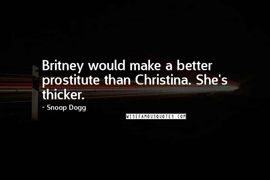 Snoop Dogg Quotes: Britney would make a better prostitute than Christina. She's thicker.