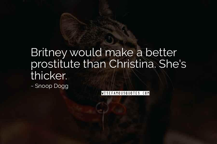 Snoop Dogg Quotes: Britney would make a better prostitute than Christina. She's thicker.