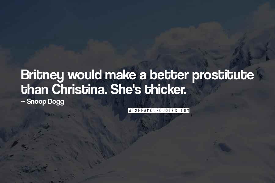 Snoop Dogg Quotes: Britney would make a better prostitute than Christina. She's thicker.