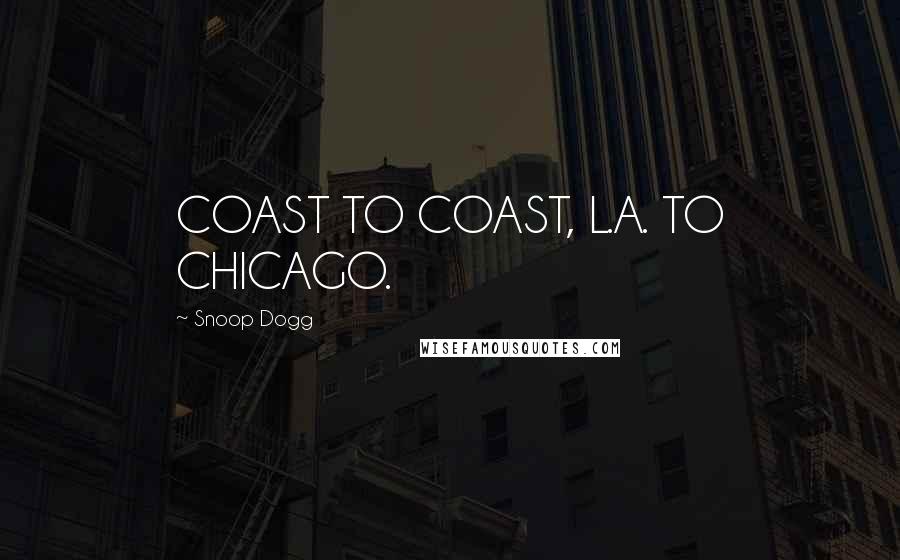 Snoop Dogg Quotes: COAST TO COAST, L.A. TO CHICAGO.