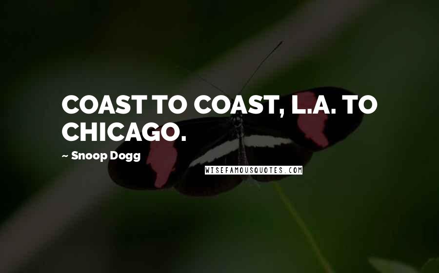 Snoop Dogg Quotes: COAST TO COAST, L.A. TO CHICAGO.