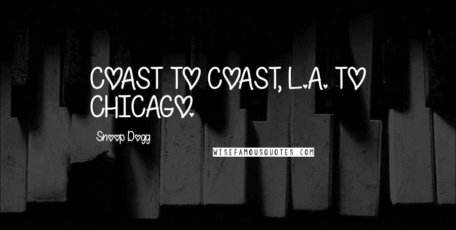Snoop Dogg Quotes: COAST TO COAST, L.A. TO CHICAGO.