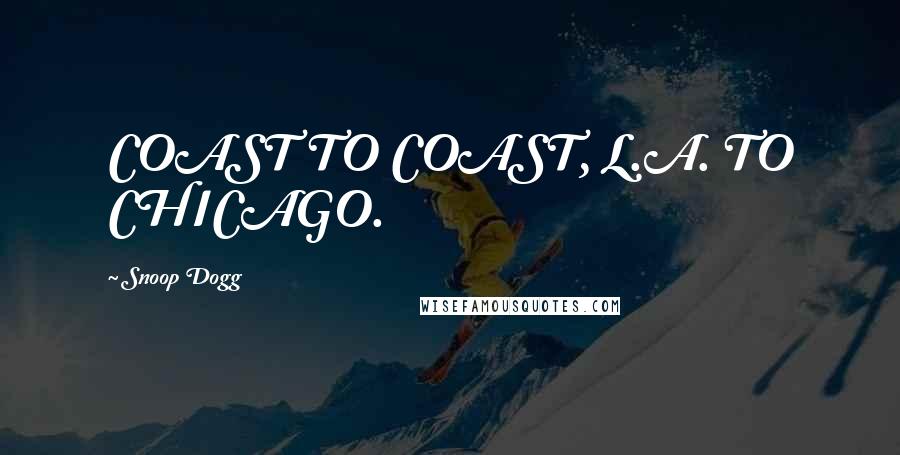 Snoop Dogg Quotes: COAST TO COAST, L.A. TO CHICAGO.