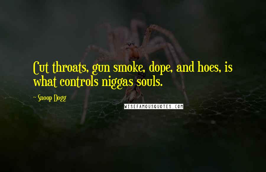 Snoop Dogg Quotes: Cut throats, gun smoke, dope, and hoes, is what controls niggas souls.