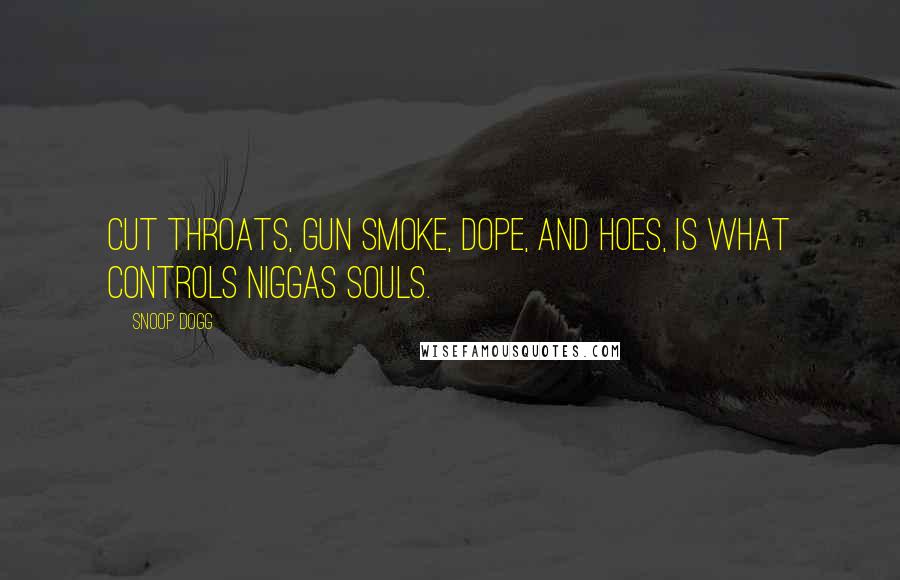 Snoop Dogg Quotes: Cut throats, gun smoke, dope, and hoes, is what controls niggas souls.