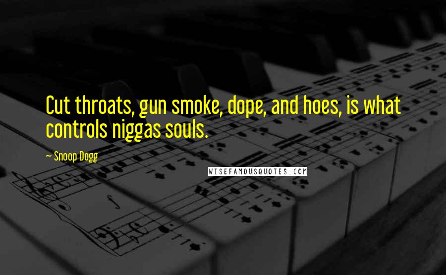 Snoop Dogg Quotes: Cut throats, gun smoke, dope, and hoes, is what controls niggas souls.