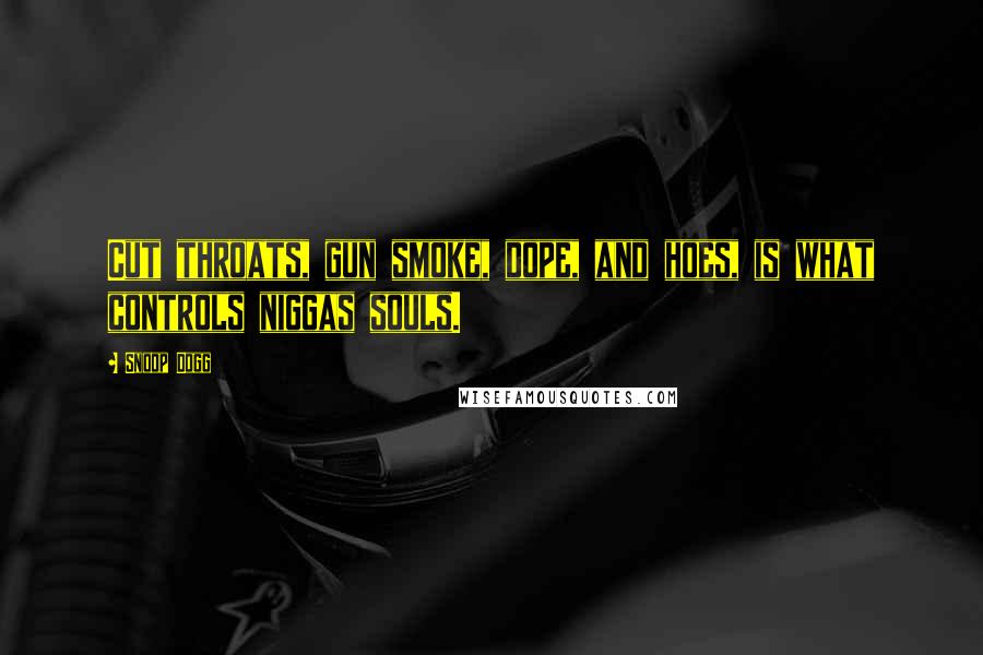 Snoop Dogg Quotes: Cut throats, gun smoke, dope, and hoes, is what controls niggas souls.