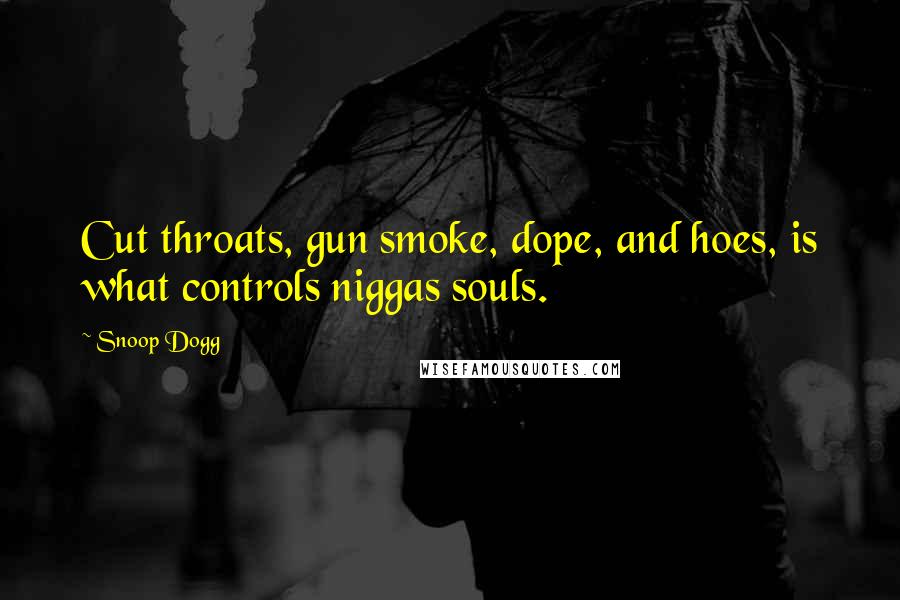 Snoop Dogg Quotes: Cut throats, gun smoke, dope, and hoes, is what controls niggas souls.