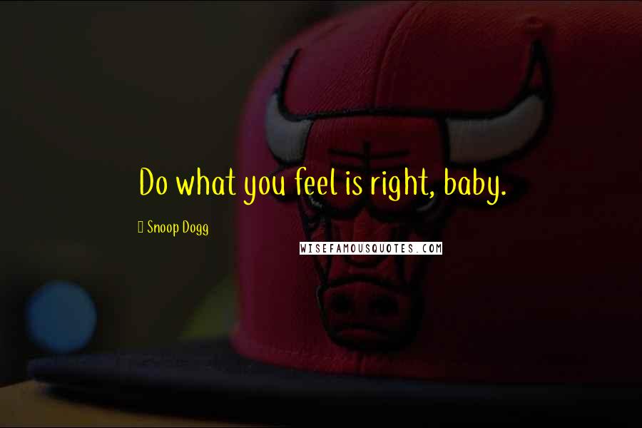 Snoop Dogg Quotes: Do what you feel is right, baby.