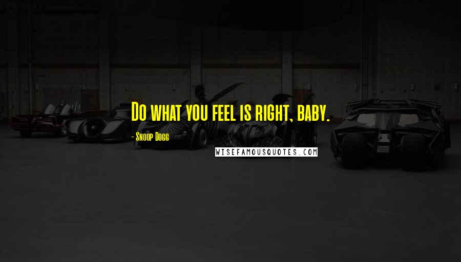 Snoop Dogg Quotes: Do what you feel is right, baby.