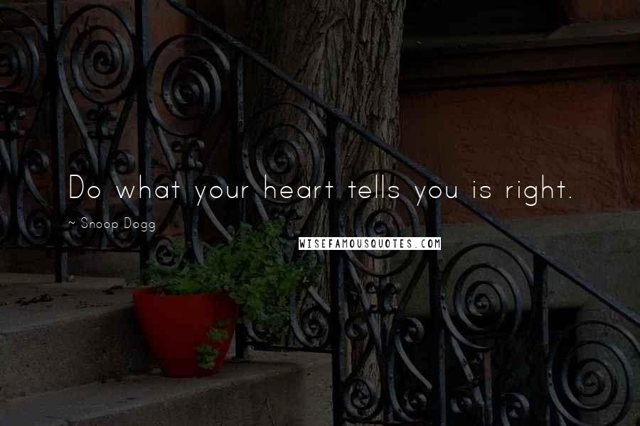 Snoop Dogg Quotes: Do what your heart tells you is right.