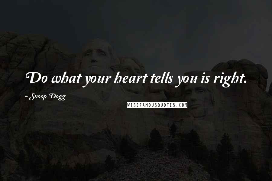 Snoop Dogg Quotes: Do what your heart tells you is right.