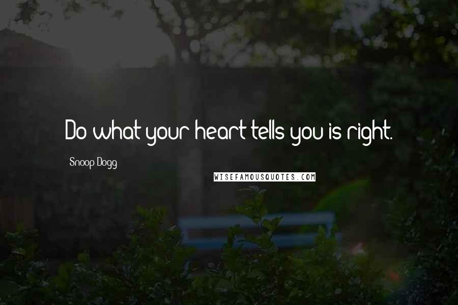 Snoop Dogg Quotes: Do what your heart tells you is right.