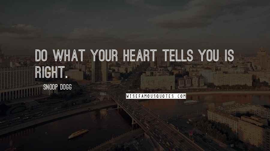 Snoop Dogg Quotes: Do what your heart tells you is right.