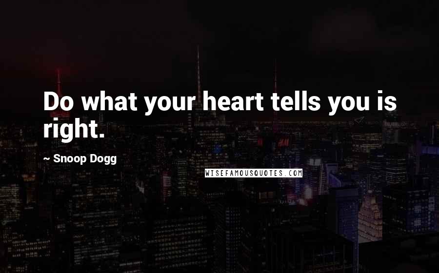 Snoop Dogg Quotes: Do what your heart tells you is right.