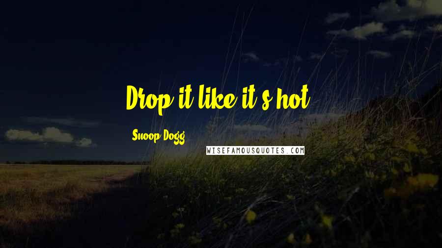 Snoop Dogg Quotes: Drop it like it's hot.