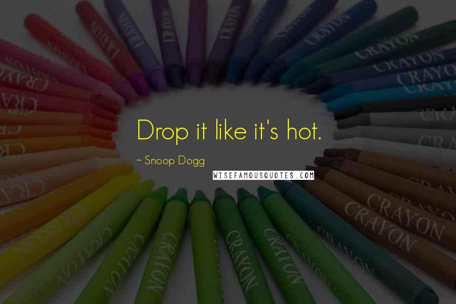 Snoop Dogg Quotes: Drop it like it's hot.