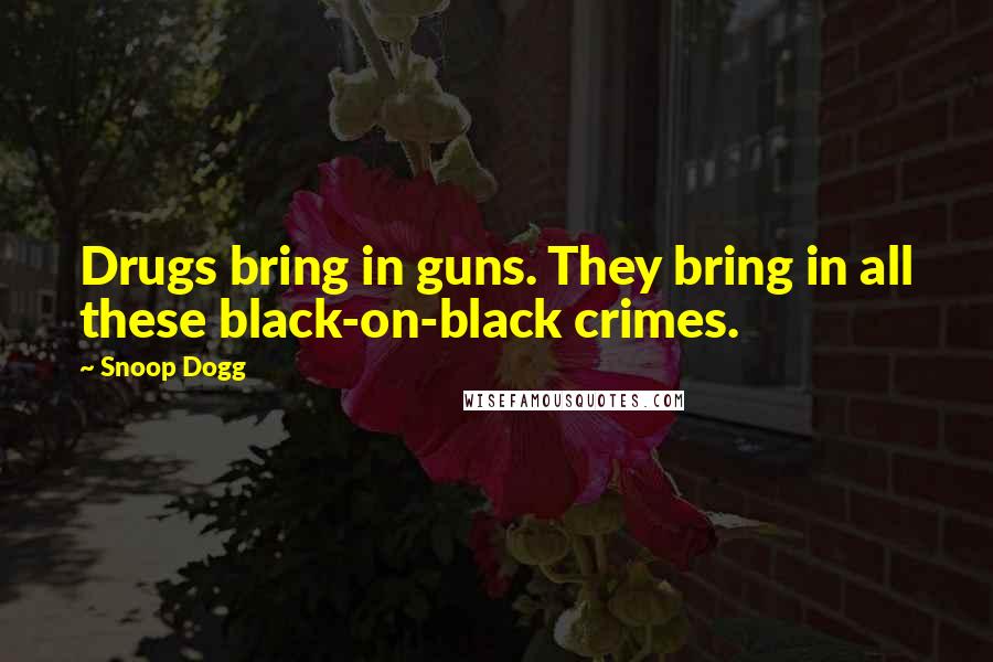 Snoop Dogg Quotes: Drugs bring in guns. They bring in all these black-on-black crimes.