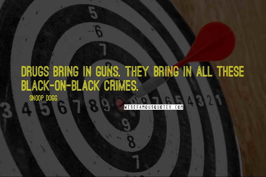 Snoop Dogg Quotes: Drugs bring in guns. They bring in all these black-on-black crimes.