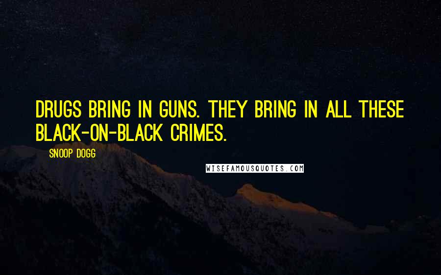 Snoop Dogg Quotes: Drugs bring in guns. They bring in all these black-on-black crimes.